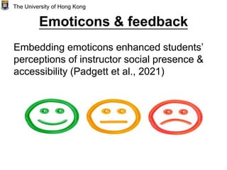 Emoticons & feedback
Embedding emoticons enhanced students’
perceptions of instructor social presence &
accessibility (Padgett et al., 2021)
The University of Hong Kong
 