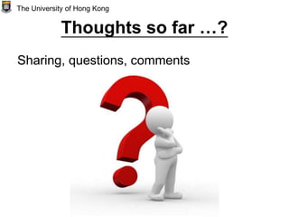 Thoughts so far …?
Sharing, questions, comments
The University of Hong Kong
 