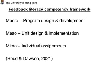 Feedback literacy competency framework
Macro – Program design & development
Meso – Unit design & implementation
Micro – Individual assignments
(Boud & Dawson, 2021)
The University of Hong Kong
 
