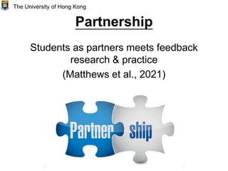 Partnership
Students as partners meets feedback
research & practice
(Matthews et al., 2021)
The University of Hong Kong
 