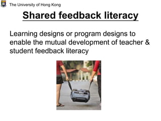 Shared feedback literacy
Learning designs or program designs to
enable the mutual development of teacher &
student feedback literacy
The University of Hong Kong
 