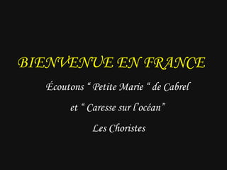 BIENVENUE EN FRANCE Écoutons “ Petite Marie “ de Cabrel  et “  Caresse sur l’océan”  Les Choristes 