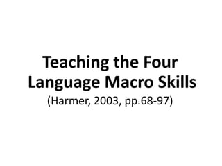 Teaching the Four
Language Macro Skills
(Harmer, 2003, pp.68-97)
 