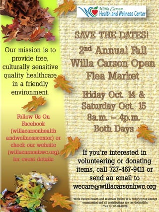 Our mission is to
   provide free,
culturally sensitive
quality healthcare
    in a friendly
   environment.




                           If you’re interested in
                         volunteering or donating
                        items, call 727-467-9411 or
                              send an email to
                       wecare@willacarsonhwc.org
                       Willa Carson Health and Wellness Center is a 501(c)(3) tax-exempt
                              organization and all contributions are tax-deductible.
                                              Tax ID: 65-0743078
 