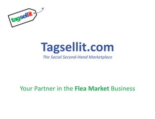 Tagsellit.com 
        The Social Second‐Hand Marketplace 




Your Partner in the Flea Market Business 
 