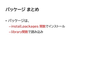 パッケージ まとめ
• パッケージは、
–install.packages 関数でインストール
–library関数で読み込み
 
