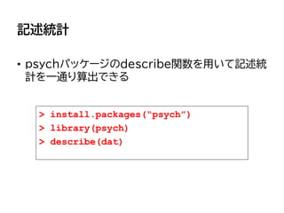 記述統計
• psychパッケージのdescribe関数を用いて記述統
計を一通り算出できる
> install.packages(“psych”)
> library(psych)
> describe(dat)
 