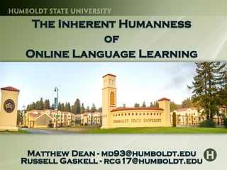 The Inherent Humanness
of
Online Language Learning
Matthew Dean - md93@humboldt.edu
Russell Gaskell - rcg17@humboldt.edu
 