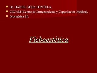 



Dr. DANIEL SOSA FONTELA.
CECAM (Centro de Entrenamiento y Capacitación Médica).
Bioestética SF.

Fleboestética

 