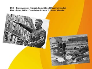 1940 - Tóquio, Japão - Cancelados devido a II Guerra Mundial
1944 - Roma, Itália - Cancelados devido a II Guerra Mundial
 