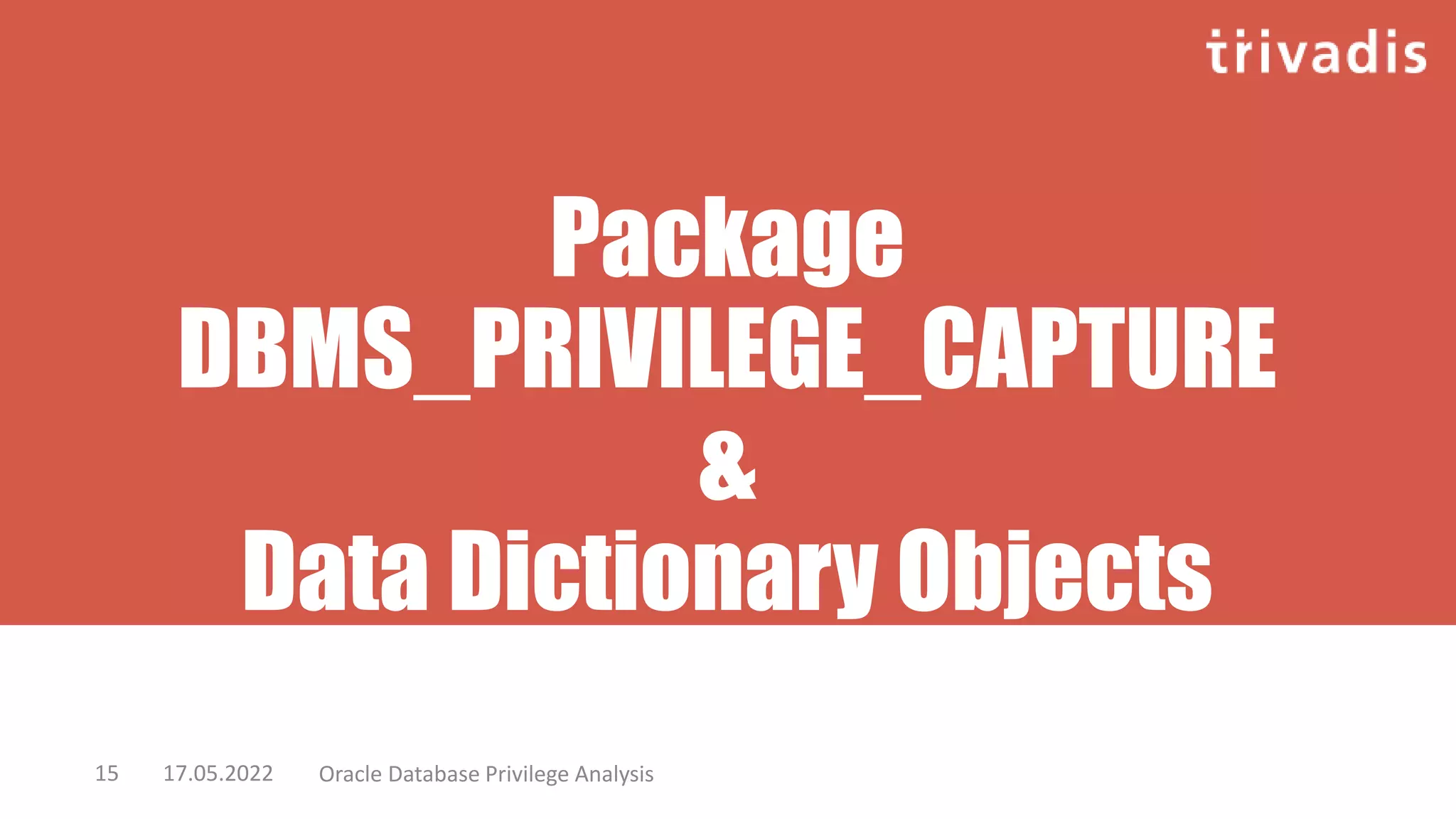 Package
DBMS_PRIVILEGE_CAPTURE
&
Data Dictionary Objects
17.05.2022 Oracle Database Privilege Analysis
15
 