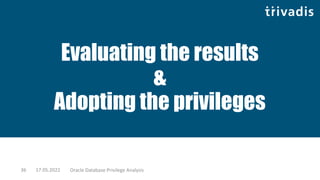 Evaluating the results
&
Adopting the privileges
17.05.2022 Oracle Database Privilege Analysis
36
 