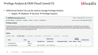 Privilege Analysis& OEM Cloud Control (1)
• OEM Cloud Control 13c can be used to manage Privilege Analysis
• Targets  Database  Security  Privilege Analysis
17.05.2022 Oracle Database Privilege Analysis
42
 