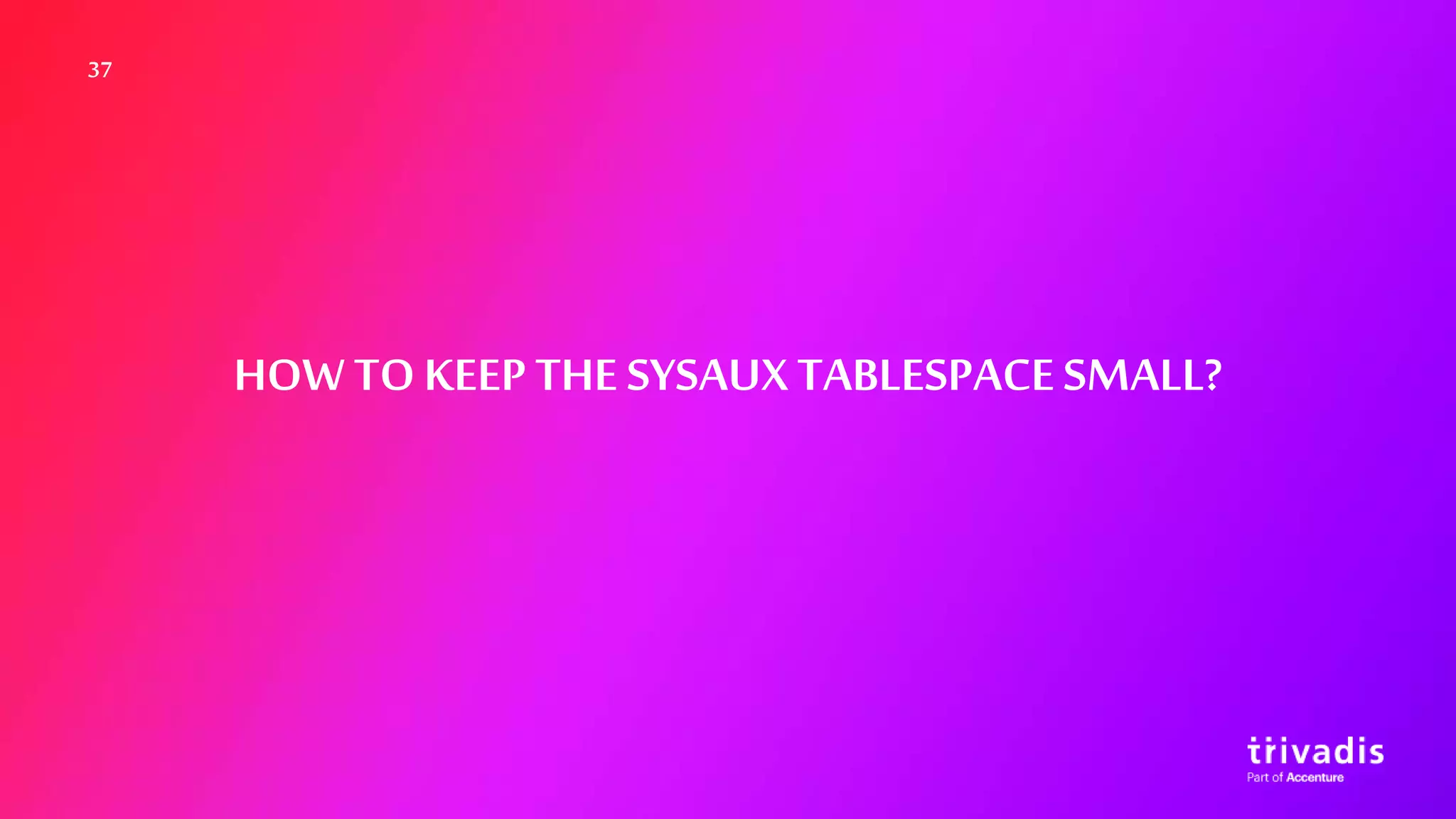 37
HOW TOKEEPTHE SYSAUXTABLESPACESMALL?
 