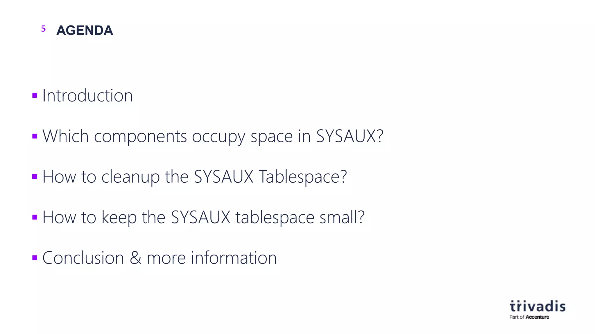 5 AGENDA
 Introduction
 Which components occupy space in SYSAUX?
 How to cleanup the SYSAUX Tablespace?
 How to keep the SYSAUX tablespace small?
 Conclusion & more information
 