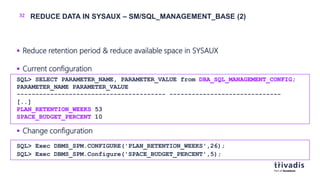 32 REDUCE DATA IN SYSAUX – SM/SQL_MANAGEMENT_BASE (2)
 Reduce retention period & reduce available space in SYSAUX
 Curre...