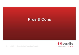Oracle 12c: Multi Process Multi Threaded39 12/24/16
Pros & Cons
 