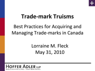 Trade-mark Truisms
Best Practices for Acquiring and
Managing Trade-marks in Canada

        Lorraine M. Fleck
          May 31, 2010
 