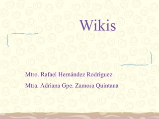 Wikis Mtro. Rafael Hernández Rodríguez Mtra. Adriana Gpe. Zamora Quintana 