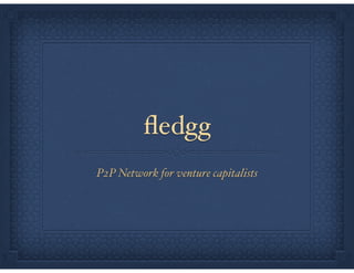 ﬂedgg
P2P Network for venture capitalists
 