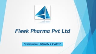 Fleek Pharma Pvt Ltd
“Commitment, Integrity & Quality”
 