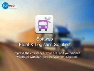 Softweb
Fleet & Logistics Solution
Improve the efficiency of your fleet and your mobile
workforce with our Fleet Management Solution.
 