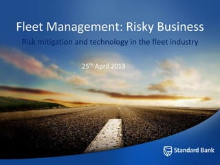 Fleet Management: Risky Business
Risk mitigation and technology in the fleet industry
25th April 2013
 