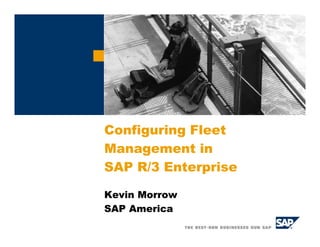 Configuring Fleet
Management in
SAP R/3 Enterprise
Kevin Morrow
SAP America
 