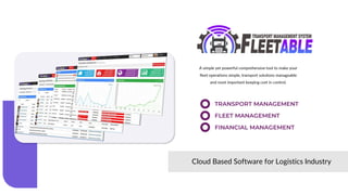 A simple yet powerful comprehensive tool to make your
fleet operations simple, transport solutions manageable
and most important keeping cost in control.
TRANSPORT MANAGEMENT
Cloud Based Software for Logistics Industry
FLEET MANAGEMENT
FINANCIAL MANAGEMENT
 