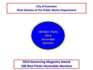 City of Evanston
Fleet Division of the Public Works Department
2014 Governing Magazine Award
100 Best Fleets Honorable Mention
100 Best Fleets
2014
Honorable
Mention
 