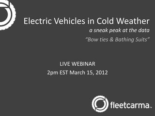 Electric Vehicles in Cold Weather
                     a sneak peak at the data
                   “Bow ties & Bathing Suits”



          LIVE WEBINAR
      2pm EST March 15, 2012
 