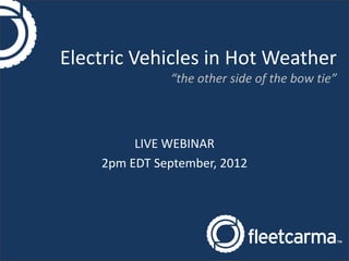 Electric Vehicles in Hot Weather
              “the other side of the bow tie”



         LIVE WEBINAR
    2pm EDT September, 2012
 