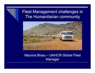 Fleet Management challenges in
 The Humanitarian community




 Maurice Bisau – UNHCR Global Fleet
              Manager
 