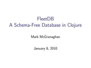 FleetDB
A Schema-Free Database in Clojure

         Mark McGranaghan


           January 8, 2010
 