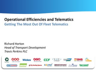 Operational Efficiencies and Telematics
Getting The Most Out Of Fleet Telematics

Richard Horton
Head of Transport Development
Travis Perkins PLC

 