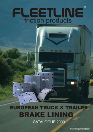 FLEETLINEfriction products
EUROPEAN TRUCK & TRAILER
BRAKE LINING
CATALOGUE 2009
FLEETLINE FRICTION PRODUCTS
is a STTP Automotive Group member
 