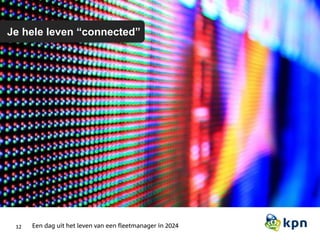 12 Een dag uit het leven van een fleetmanager in 2024
Je hele leven “connected”
 