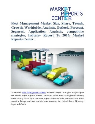 Fleet Management Market Size, Share, Trends,
Growth, Worldwide, Analysis, Outlook, Forecast,
Segment, Application Analysis, competitive
strategies, Industry Report To 2016: Market
Reports Center
The Global Fleet Management Market Research Report 2016 give insights upon
the world's major regional market conditions of the Fleet Management industry
which mainly focus upon the main regions which include continents like North
America, Europe and Asia and the main countries i.e. United States, Germany,
Japan and China.
 