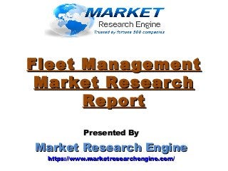 Fleet ManagementFleet Management
Market ResearchMarket Research
ReportReport
Presented ByPresented By
Market Research EngineMarket Research Engine
https://www.marketresearchengine.com/https://www.marketresearchengine.com/
 