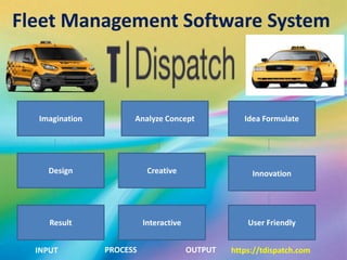 Fleet Management Software System
Imagination Analyze Concept Idea Formulate
Design Creative Innovation
Result Interactive User Friendly
https://tdispatch.comINPUT PROCESS OUTPUT
 