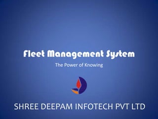 Fleet Management System
         The Power of Knowing




SHREE DEEPAM INFOTECH PVT LTD
 