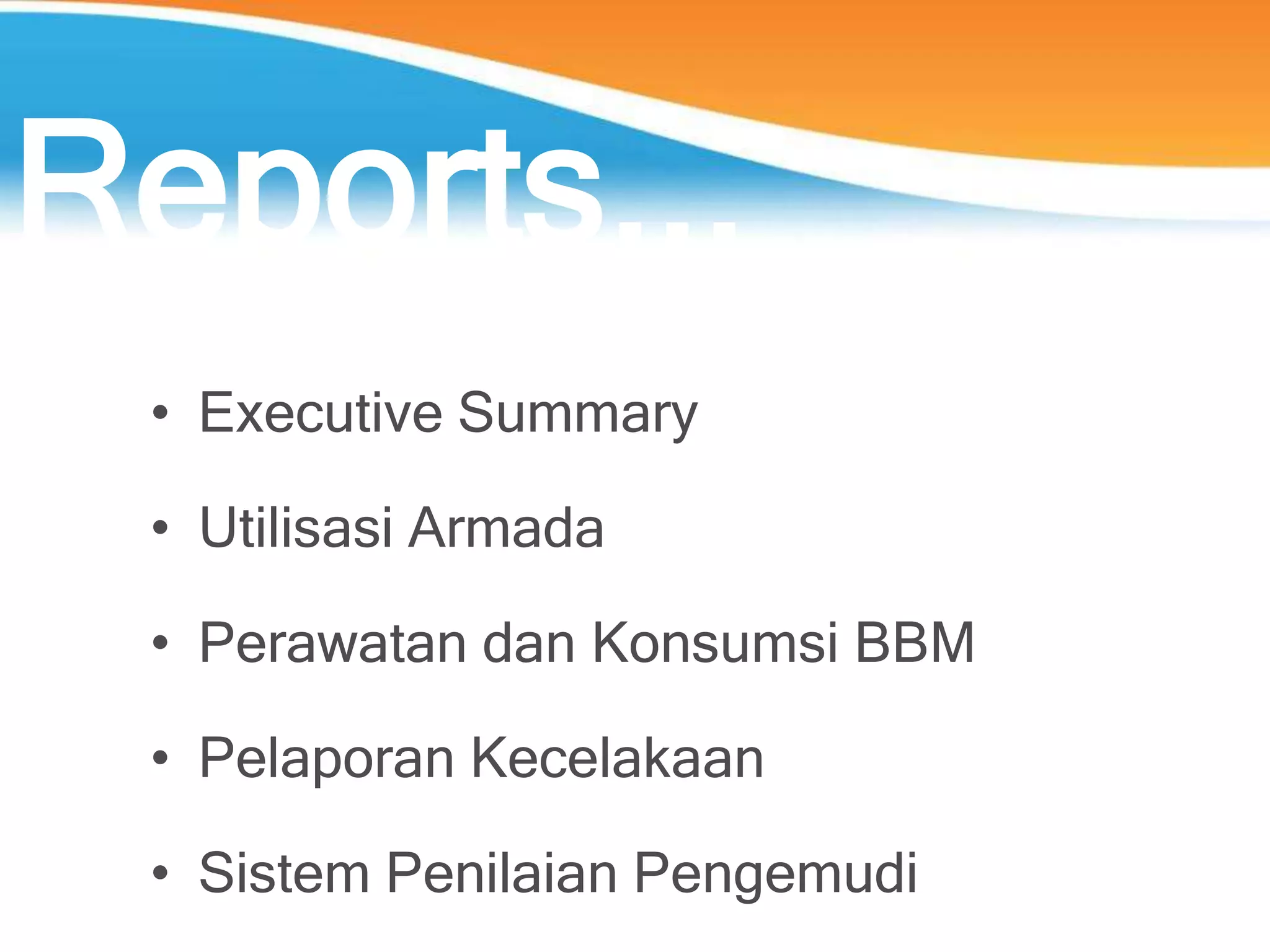 Reports...
• Executive Summary
• Utilisasi Armada
• Perawatan dan Konsumsi BBM
• Pelaporan Kecelakaan
• Sistem Penilaian Pengemudi
 