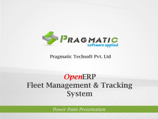 Pragmatic Techsoft Pvt. Ltd.



          OpenERP
Fleet Management & Tracking
           System

      Power Point Presentation
 