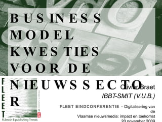 BUSINESS MODEL KWESTIES VOOR DE NIEUWSSECTOR Olivier Braet IBBT-SMIT (V.U.B.) FLEET EINDCONFERENTIE  –  Digitalisering van de Vlaamse nieuwsmedia: impact en toekomst 20 november 2009 