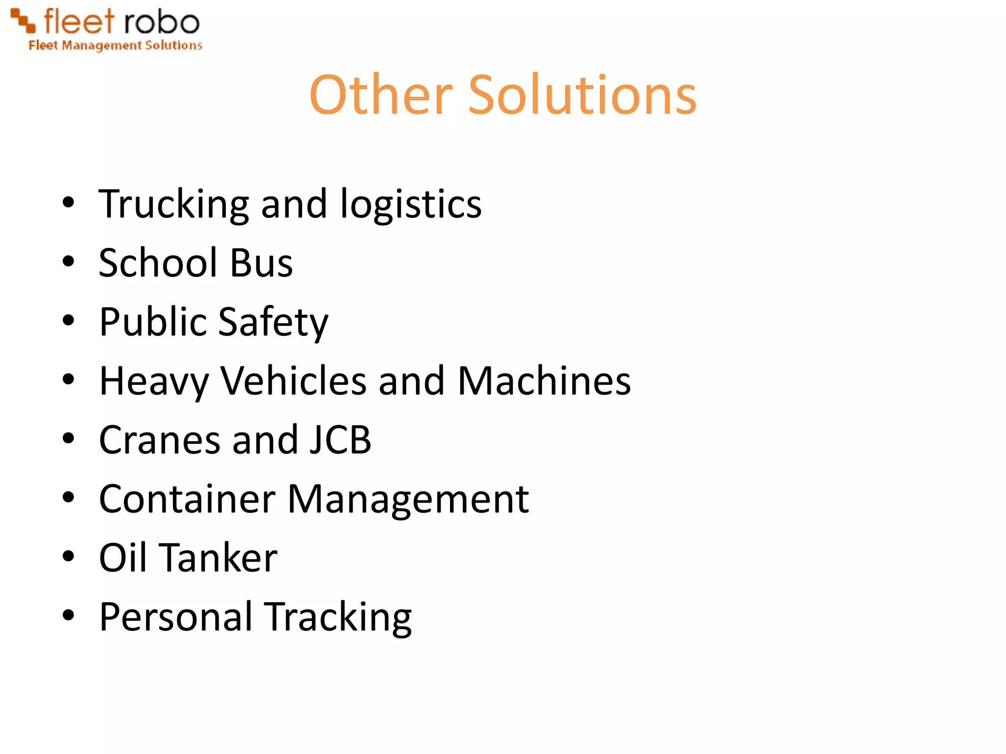 Other Solutions
•   Trucking and logistics
•   School Bus
•   Public Safety
•   Heavy Vehicles and Machines
•   Cranes and JCB
•   Container Management
•   Oil Tanker
•   Personal Tracking
 