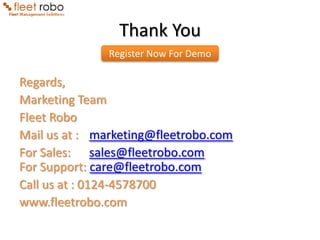 Thank You
               Register Now For Demo

Regards,
Marketing Team
Fleet Robo
Mail us at : marketing@fleetrobo.com
For Sales: sales@fleetrobo.com
For Support: care@fleetrobo.com
Call us at : 0124-4578700
www.fleetrobo.com
 