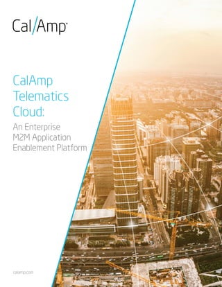 CalAmp
Telematics
Cloud:
An Enterprise
M2M Application
Enablement Platform
calamp.com
 