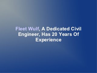 Fleet Wulf, A Dedicated Civil
 Engineer, Has 20 Years Of
        Experience
 