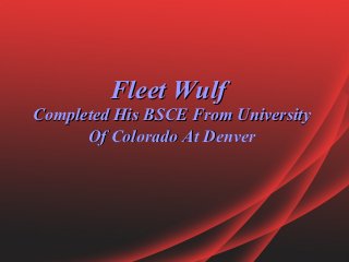 Fleet Wulf
Completed His BSCE From University
      Of Colorado At Denver
 