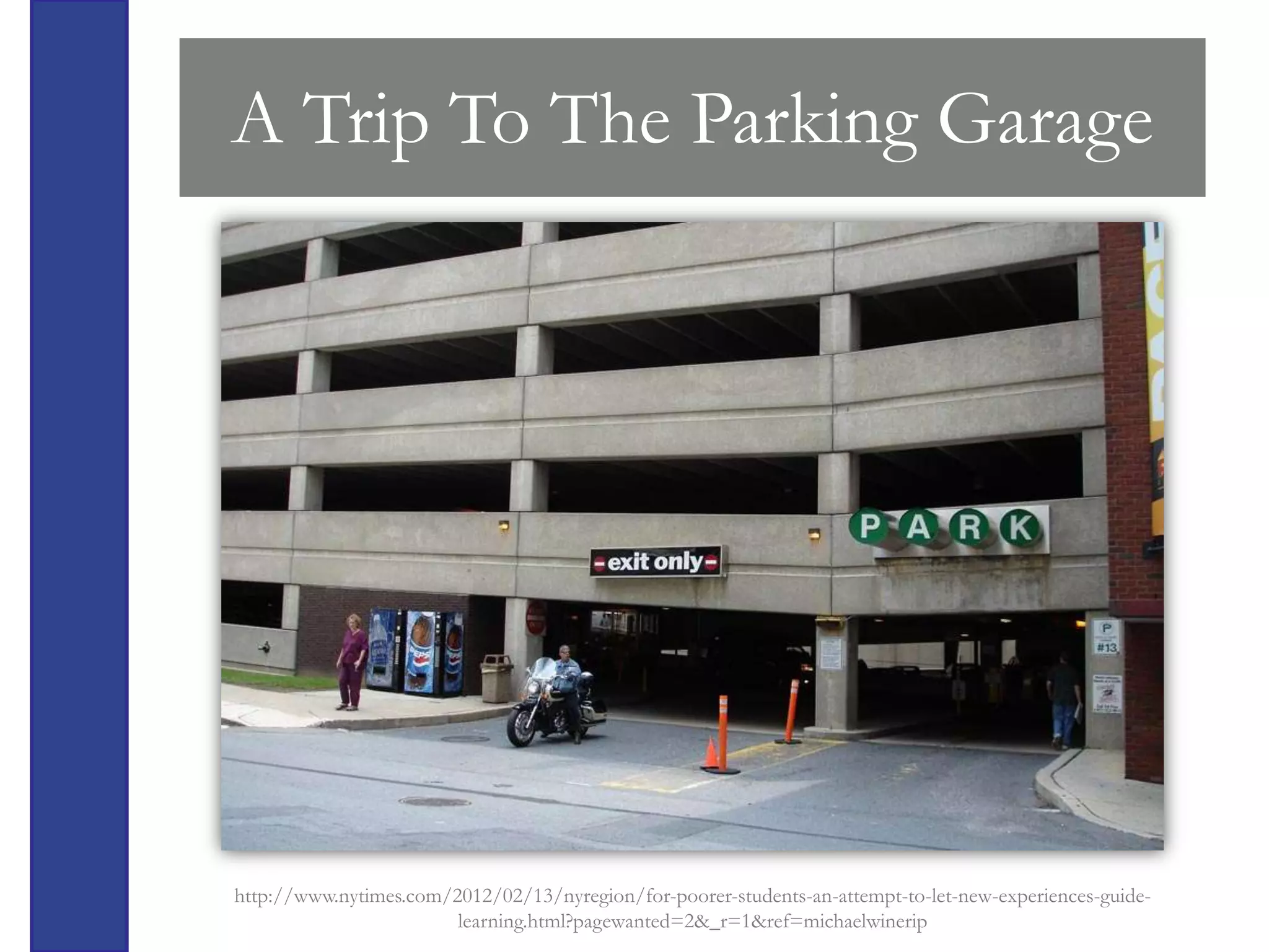 A Trip To The Parking Garage




http://www.nytimes.com/2012/02/13/nyregion/for-poorer-students-an-attempt-to-let-new-experiences-guide-
                        learning.html?pagewanted=2&_r=1&ref=michaelwinerip
 